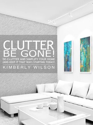 cover image of Clutter Be Gone!--De-clutter and Simplify Your Home (And Keep It That Way) Starting Today!